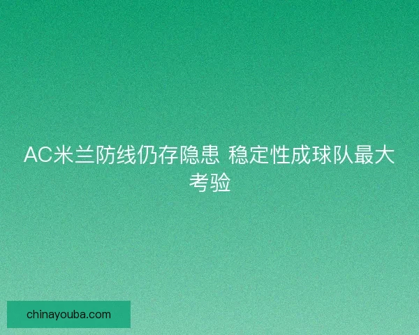 AC米兰防线仍存隐患 稳定性成球队最大考验