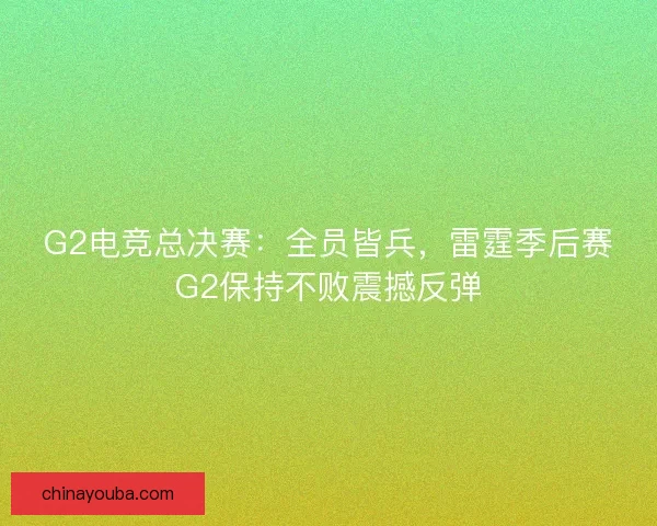 G2电竞总决赛：全员皆兵，雷霆季后赛G2保持不败震撼反弹